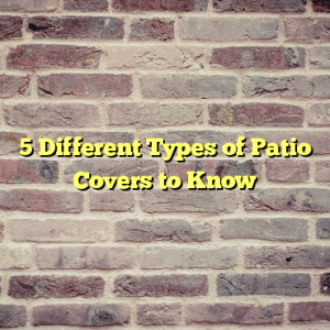 5 Different Types of Patio Covers to Know