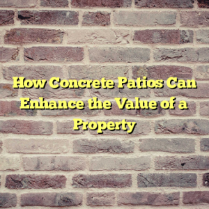 How Concrete Patios Can Enhance the Value of a Property
