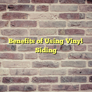 Benefits of Using Vinyl Siding