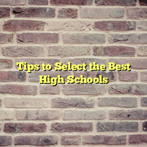 Tips to Select the Best High Schools